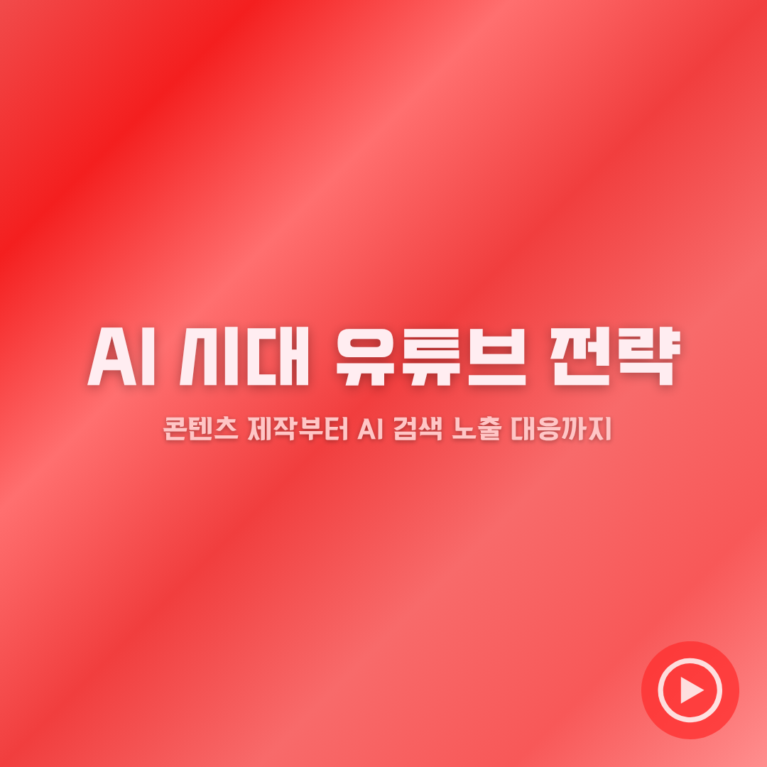AI 시대 유튜브 전략: 콘텐츠 제작부터 AI 검색 노출 대응까지