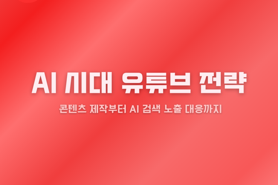 AI시대 유튜브 전략, 콘텐츠 제작 부터 AI 검색 노출 대응까지